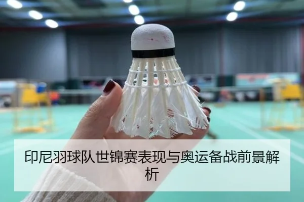 印尼羽球队世锦赛表现与奥运备战前景解析 | ng28